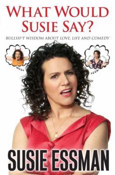 Hardcover What Would Susie Say?: Bullsh*t Wisdom about Love, Life and Comedy Book