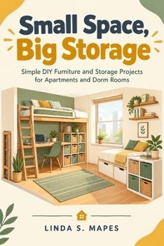 Small Space, Big Storage: Simple DIY Furniture and Storage Projects for Apartments and Dorm Rooms