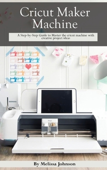 Hardcover Cricut Maker Machine: A Step-by-Step Guide to Master the cricut machine with creative project ideas Book