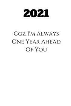 Paperback 2021 Coz I'm Always One Year Ahead Of You: 2020 Notebook, think differently - Fun & motivation - a great gift idea Book