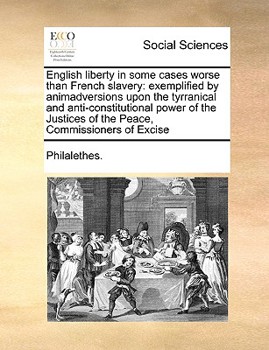 Paperback English Liberty in Some Cases Worse Than French Slavery: Exemplified by Animadversions Upon the Tyrranical and Anti-Constitutional Power of the Justic Book