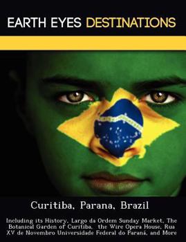 Paperback Curitiba, Parana, Brazil: Including its History, Largo da Ordem Sunday Market, The Botanical Garden of Curitiba, the Wire Opera House, Rua XV de Book