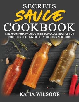 Paperback Secrets Sauce Cookbook: A Revolutionary Guide With Top Sauce Recipes For Boosting The Flavor Of Everything You Cook Book