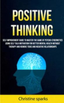 Paperback Positive Thinking: Self Improvement Guide To Master The Game Of Psycho-cybernetics Using Self Talk Motivation For Better Mental Health Wi Book