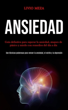 Ansiedad: Gu�a definitiva para superar la ansiedad, ataques de p�nico y miedo con remedios del d�a a d�a (Use t�cnicas poderosas para vencer la ansiedad, el estr�s y la depresi�n)
