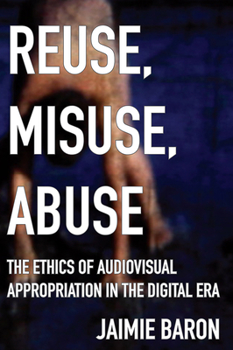 Paperback Reuse, Misuse, Abuse: The Ethics of Audiovisual Appropriation in the Digital Era Book