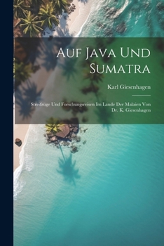 Auf Java und Sumatra: Streifzüge und Forschungsreisen im Lande der Malaien von Dr. K. Giesenhagen (German Edition)