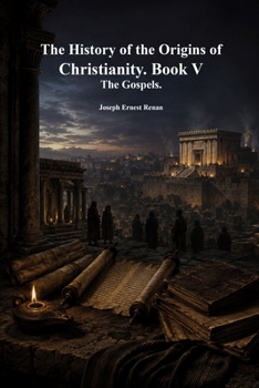 The History of the Origins of Christianity. Book V: The Gospels