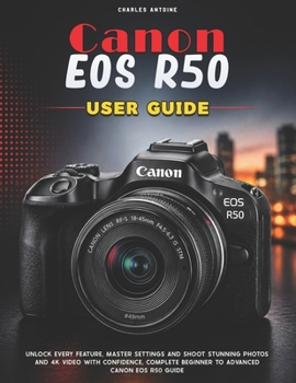 Paperback Canon Eos R50 User Guide: Unlock Every Feature, Master Settings and Shoot Stunning Photos and 4K Video with Confidence, Complete Beginner to Advanced Book