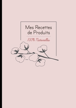 Mes recettes de produits 100% naturelles: Cahier pour noter des recettes de produits ménagers et cosmétiques bio fait maison. Idée cadeau pour femme ou maman zéro déchet. (French Edition)