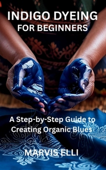 Paperback Indigo Dyeing for Beginners: A Step-by-Step Guide to Creating Organic Blues Book