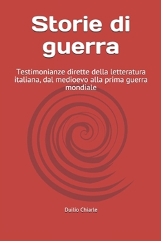 Storie di guerra: Testimonianze dirette della letteratura italiana, dal medioevo alla prima guerra mondiale (Italian Edition)