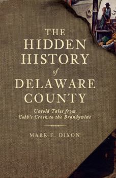 Hidden History of Delaware County, The: Untold Tales from Cobb's Creek to the Brandywine - Book  of the Hidden History