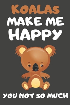 Koalas Make Me Happy You Not So Much: Koala Gifts for Koala Lovers | Blank Lined Notebooks, Journals, Planners and Diaries to Write In