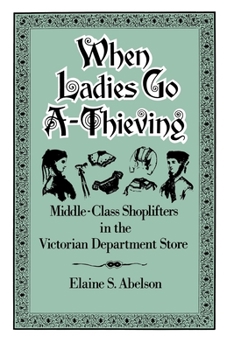 Paperback When Ladies Go A-Thieving: Middle-Class Shoplifters in the Victorian Department Store Book