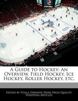 A Guide to Hockey : An Overview, Field Hockey, Ice Hockey, Roller Hockey, Etc