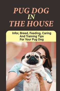 Pug Dog In The House: Infor, Breed, Feeding, Caring And Training Tips For Your Pug Dog: How To Pamper A Pug Dog