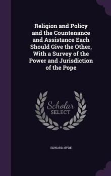 Hardcover Religion and Policy and the Countenance and Assistance Each Should Give the Other, With a Survey of the Power and Jurisdiction of the Pope Book