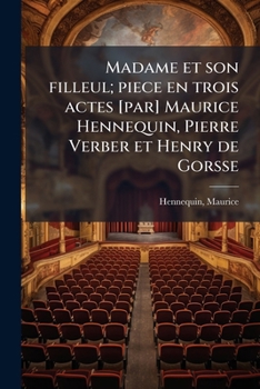 Madame et son filleul; piece en trois actes [par] Maurice Hennequin, Pierre Verber et Henry de Gorsse