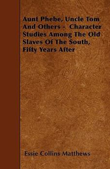 Paperback Aunt Phebe, Uncle Tom And Others - Character Studies Among The Old Slaves Of The South, Fifty Years After Book