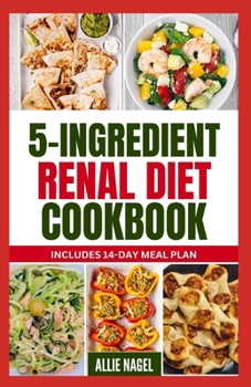 Paperback 5 Ingredient Renal Diet Cookbook: Quick, Easy Low Sodium, Low Potassium Recipes and Meal Plan to Manage CKD Stage 3, 4 & Prevent Kidney Failure for Be Book