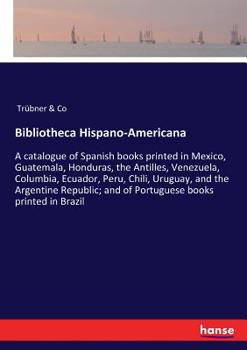 A Catalogue of Spanish Books Printed in Mexico, Guatemala, Honduras, the Antilles, Venezuela, Columbia, Ecuador, Peru, Chili, Uruguay, and the Argentine Republic, and of Portuguese Books Printed in Br