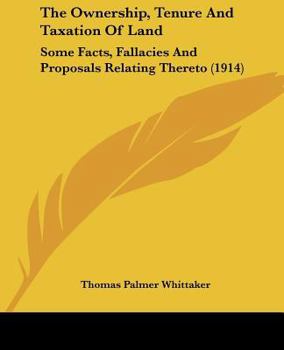 Paperback The Ownership, Tenure And Taxation Of Land: Some Facts, Fallacies And Proposals Relating Thereto (1914) Book