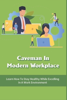 Paperback Caveman In Modern Workplace: Learn How To Stay Healthy While Excelling In A Work Environment: Learn To Manage Stress Book