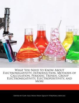 Paperback What You Need to Know about Electronegativity: Introduction, Methods of Calculation, Periodic Trends, Group Electronegativity, Electropositivity, and Book