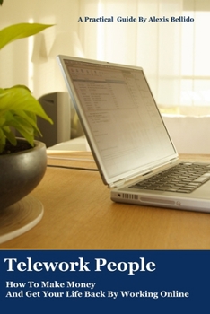 Telework People: How To Make Money And Get Your Life Back By Working Online