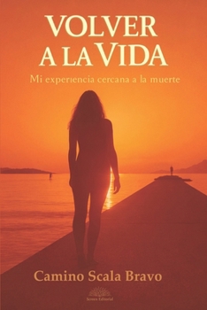 Volver a la Vida: Mi experiencia cercana a la muerte (Spanish Edition)