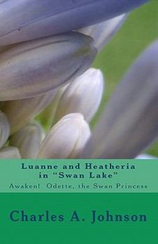 Luanne and Heatheria's Swan Lake: Awakening Princess Odette (Princess Luanne and Wizard Heatheria) - Book  of the Princess Luanne and Wizard Heatheria