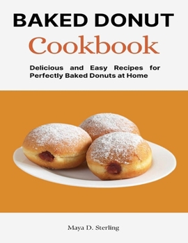 Baked Donut Cookbook: Delicious and Easy Recipes for Perfectly Baked Donuts at Home