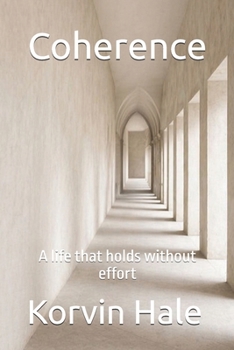 Coherence: A life that holds without effort (The Narcissism to Coherence Series)