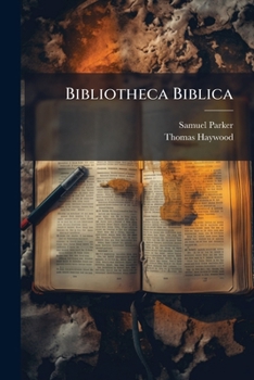 Bibliotheca Biblica: Being A Commentary Upon ... The Old And New Testament. Gather'd Out Of The Genuine Writings Of Fathers And Ecclesiastical ... ... And Lower, As Occasion May Require....