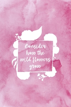 Consider How The Wildflower Grow: All Purpose 6x9 Blank Lined Notebook Journal Way Better Than A Card Trendy Unique Gift Pink Texture Wildflower