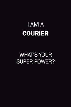 I Am A Courier, What's Your Super Power?: 6X9 120 pages Career  Notebook Unlined  Writing Journal