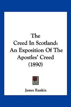 Paperback The Creed In Scotland: An Exposition Of The Apostles' Creed (1890) Book