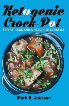 Ketogenic Crock-Pot: For Fat Loss And A Healthier Lifestyle- 70 Newest And Flavored Slow Cooker Keto Recipes(Bonus: 14-Day Ketogenic Diet Meal Plan)