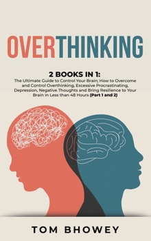 Overthinking: 2 Books in 1: The Ultimate Guide to Control Your Brain; How to Overcome and Control Overthinking, Excessive Procrastinating, Depression, ... Brain in Less than 48 Hours