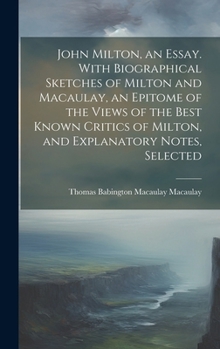 Hardcover John Milton, an Essay. With Biographical Sketches of Milton and Macaulay, an Epitome of the Views of the Best Known Critics of Milton, and Explanatory Book