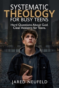 Systematic Theology for Busy Teens: A Clear and Thoughtful Guide to Christian Beliefs, Doctrine, and Truth (Faith That Fits a Busy Life)