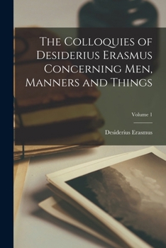 Paperback The Colloquies of Desiderius Erasmus Concerning Men, Manners and Things; Volume 1 Book