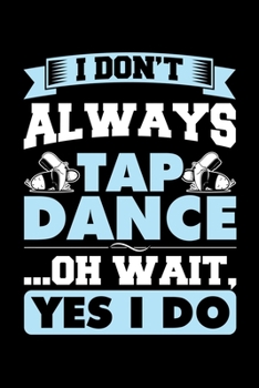 Paperback I Don't Always Tap Dance Oh Wait Yes I Do: A Journal, Notepad, or Diary to write down your thoughts. - 120 Page - 6x9 - College Ruled Journal - Writin Book