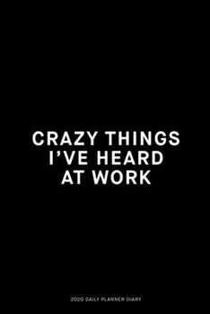 Paperback Crazy things I've heard at work: Jan 1, 2020 to Dec 31, 2020: Daily, Weekly & Monthly View Planner, Funny Notebook Sarcastic Humour Journal, perfect g Book