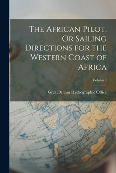 Paperback The African Pilot, Or Sailing Directions for the Western Coast of Africa; Volume I Book