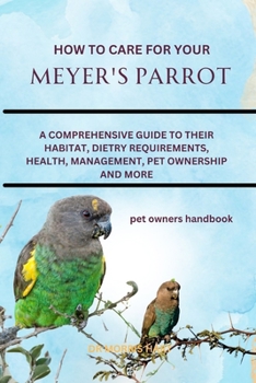 Paperback How to Care for Your Meyer's Parrot: A Comprehensive Guide to Their Habitat, Dietry Requirements, Health, Management, Pet Ownership and More Book