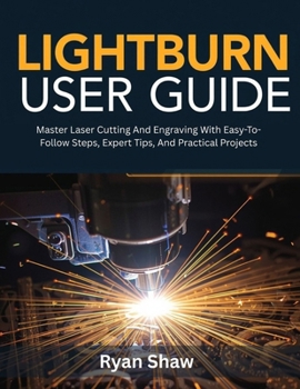 Paperback LightBurn User Guide: Master Laser Cutting and Engraving with Easy-to-Follow Steps, Expert Tips, and Practical Projects Book
