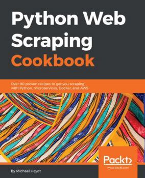 Paperback Python Web Scraping Cookbook: Over 90 proven recipes to get you scraping with Python, microservices, Docker, and AWS Book