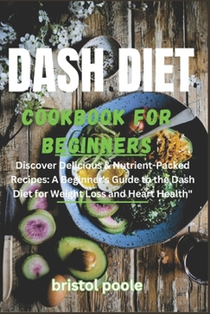 Paperback Dash Diet Cookbook for Beginners: Discover Delicious & Nutrient-Packed Recipes: A Beginner's Guide to the Dash Diet for Weight Loss and Heart Health Book